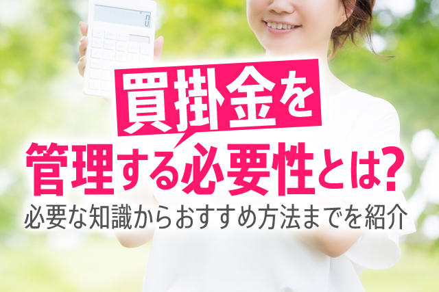 買掛金を管理する必要性とは？必要な知識からおすすめ方法までを紹介